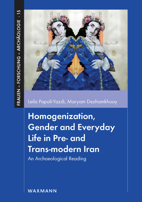 Homogenization, Gender and Everyday Life in Pre- and Trans-modern Iran -  Leila Papoli-Yazdi,  Maryam Dezhamkhooy