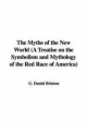 Myths of the New World (A Treatise on the Symbolism and Mythology of the Red Race of America) - G. Daniel Brinton