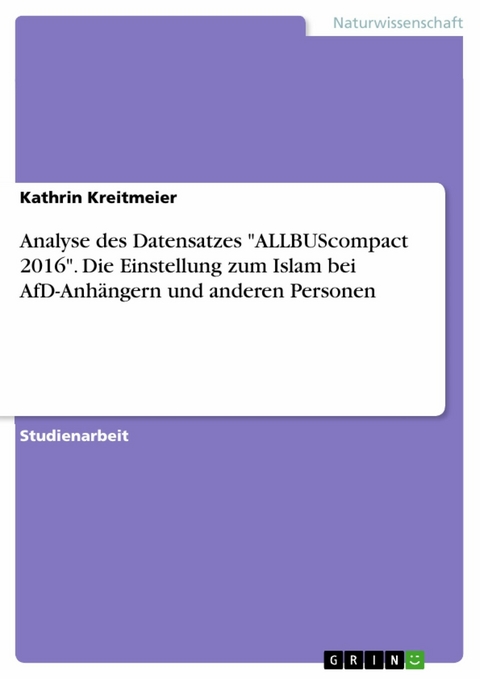 Analyse des Datensatzes "ALLBUScompact 2016". Die Einstellung zum Islam bei AfD-Anhängern und anderen Personen - Kathrin Kreitmeier