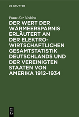Der Wert der Wärmeersparnis erläutert an der elektrowirtschaftlichen Gesamtstatistik Deutschlands und der Vereinigten Staaten von Amerika 1912–1934 - Franz Zur Nedden