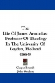 The Life of James Arminius: Professor of Theology in the University of Leyden, Holland (1854)