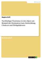 Nachhaltiger Tourismus in den Alpen am Beispiel der Destination Laax. Entwicklung, Chancen und Erfolgsfaktoren - Regina Grill