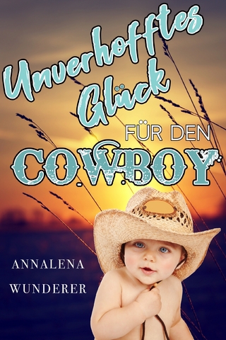 Unverhofftes Glück für den Cowboy - Annalena Wunderer