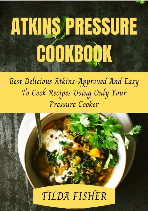 Atkins Pressure Cookbook Best Delicious Atkins-Approved And Easy To Cook Recipes Using Only Your Pressure Cooker - FISHER TILDA