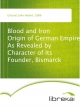 Blood and Iron Origin of German Empire As Revealed by Character of Its Founder, Bismarck - John Hubert Greusel