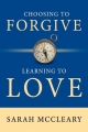 Choosing to Forgive Learning to Love - Sarah McCleary