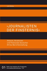 >Journalisten der Finsternis<. Akteure, Strukturen und Potenziale deutscher Afrika-Berichterstattung - Lutz Mükke