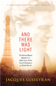 And There Was Light: The Extraordinary Memoir of a Blind Hero of the French Resistance in World War II Jacques Lusseyran Author