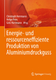 Energie- und ressourceneffiziente Produktion von Aluminiumdruckguss Christoph Herrmann Editor