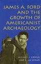 James A.Ford and the Growth of Americanist Archaeology - Michael J. O'Brien; R. Lee Lyman