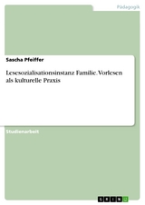Lesesozialisationsinstanz Familie. Vorlesen als kulturelle Praxis - Sascha Pfeiffer