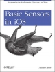 Basic Sensors in iOS: Programming the Accelerometer, Gyroscope, and More Alasdair Allan Author