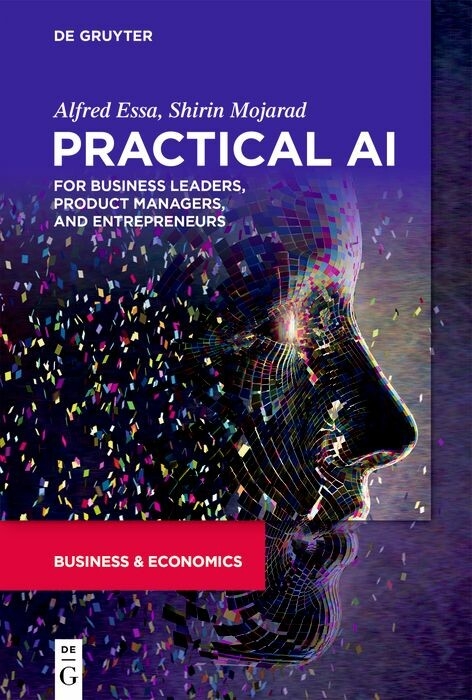 Practical AI for Business Leaders, Product Managers, and Entrepreneurs - Alfred Essa, Shirin Mojarad