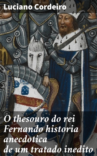 O thesouro do rei Fernando historia anecdotica de um tratado inedito - Luciano Cordeiro