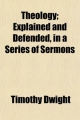 Theology (Volume 4); Explained and Defended in a Series of Sermons - Timothy Dwight