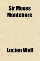Sir Moses Montefiore; A Centennial Biography. with Selections from Letters and Journals - Lucien Wolf