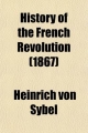 History of the French Revolution - Heinrich Von Sybel