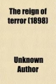 Reign of Terror (Volume 2); A Collection of Authentic Narratives of the Horrors Committed by the Revolutionary Government of France Under - Unknown Author