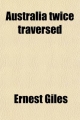 Australia Twice Traversed - Ernest Giles