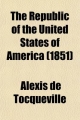Republic of the United States of America; And Its Political Institutions, Reviewed and Examined - Alexis de Tocqueville