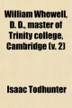 William Whewell, D. D., Master of Trinity College, Cambridge (Volume 2); An Account of His Writings with Selections from His Literary and - Isaac Todhunter