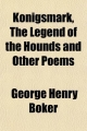 Konigsmark, the Legend of the Hounds and Other Poems - George Henry Boker
