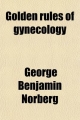 Golden Rules of Gynecology - George Benjamin Norberg
