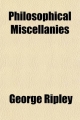 Philosophical Miscellanies (Volume 1); Translated from the French of Cousin, Jouffroy, and B. Constant. with Introductory and Critical Notices