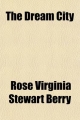 Dream City; Its Art in Story and Symbolism - Rose Virginia Stewart Berry