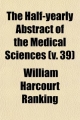 Half-Yearly Abstract of the Medical Sciences (Volume 39); Being a Digest of British and Continental Medicine, and of the Progess of - William Harcourt Ranking