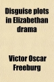 Disguise Plots in Elizabethan Drama; A Study in Stage Tradition - Victor Oscar Freeburg