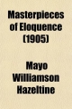 Masterpieces of Eloquence; Famous Orations of Great World Leaders from Early Greece to the Present Time - Mayo W Hazeltine; Mayo W 1841-1909 Hazeltine