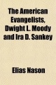 American Evangelists, Dwight L. Moody and IRA D. Sankey; With an Account of Their Work in England and America; And a Sketch of the Lives of - Elias Nason