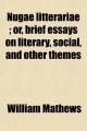 Nugae Litterariae; or, Brief Essays on Literary, Social, and Other Themes - William Mathews