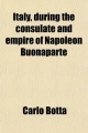 Italy, During the Consulate and Empire of Napoleon Buonaparte - Carlo Botta