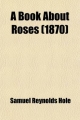 Book about Roses; How to Grow and Show Them - Samuel Reynolds Hole