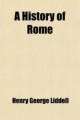 History of Rome; From the Earliest Times to the Establishment of the Empire. with Chapters on the History of Literature and Art - Henry George Liddell
