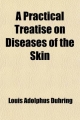 Practical Treatise on Diseases of the Skin - Louis Adolphus Duhring