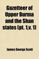 Gazetteer of Upper Burma and the Shan States (PT. 1, V. 1)