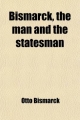 Bismarck, the Man & the Statesman (Volume 1); Being the Reflections and Reminiscences of Otto, Prince Von Bismarck - Otto Bismarck; Arthur John Butler
