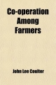 Co-Operation Among Farmers; The Keystone of Rural Prosperity - John Lee Coulter