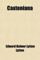 Caxtoniana (Volume 1); A Series of Essays on Life, Literature, and Manners - Edward Bulwer Lytton Lytton; Baron Edward Bulwer Lytton Lytton