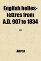 English Belles-Lettres from A.D. 907 to 1834 ... - Alfred
