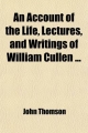 Account of the Life, Lectures, and Writings of William Cullen (Volume 1) - John Thomson; David Craigie