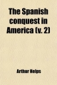 Spanish Conquest in America (Volume 2); And Its Relation to the History of Slavery and to the Government of Colonies - Arthur Helps; Sir Arthur Helps