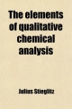 Elements of Qualitative Chemical Analysis (Volume 2); With Special Consideration of the Application of the Laws of Equilibrium and of the - Julius Stieglitz