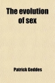 Evolution of Sex - Patrick Geddes; Sir Patrick Geddes
