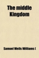 Middle Kingdom (Volume 1); A Survey of the Chinese Empire and Its Inhabitants - Samuel Wells Williams (; Samuel Wells Williams