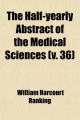 Half-Yearly Abstract of the Medical Sciences (Volume 36); Being a Digest of British and Continental Medicine, and of the Progess of - William Harcourt Ranking