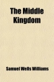 Middle Kingdom (Volume 1); A Survey of the Geography, Government, Literature, Social Life, Arts, and History of the Chinese Empire and Its - Samuel Wells Williams